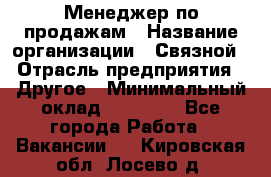 Менеджер по продажам › Название организации ­ Связной › Отрасль предприятия ­ Другое › Минимальный оклад ­ 24 000 - Все города Работа » Вакансии   . Кировская обл.,Лосево д.